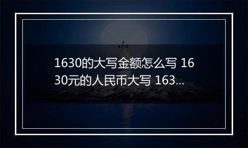 1630的大写金额怎么写 1630元的人民币大写 1630元的数字大写