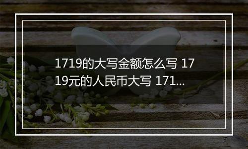 1719的大写金额怎么写 1719元的人民币大写 1719元的数字大写