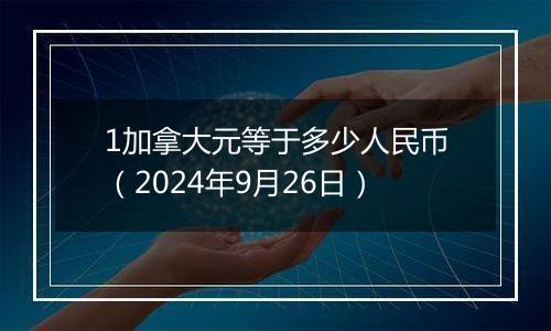 1加拿大元等于多少人民币(2024年9月26日)