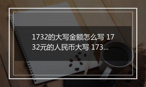 1732的大写金额怎么写 1732元的人民币大写 1732元的数字大写