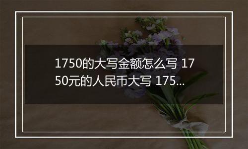1750的大写金额怎么写 1750元的人民币大写 1750元的数字大写