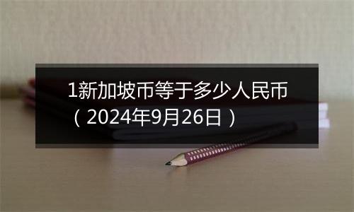 1新加坡币等于多少人民币(2024年9月26日)