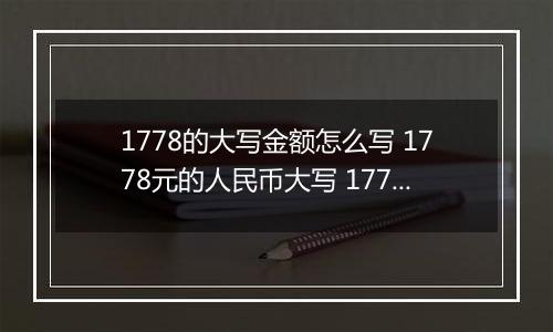1778的大写金额怎么写 1778元的人民币大写 1778元的数字大写