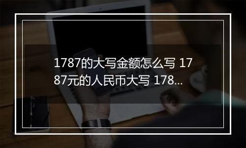 1787的大写金额怎么写 1787元的人民币大写 1787元的数字大写
