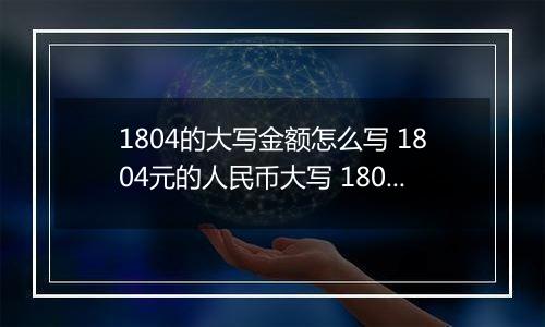 1804的大写金额怎么写 1804元的人民币大写 1804元的数字大写