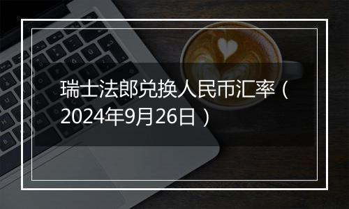 瑞士法郎兑换人民币汇率(2024年9月26日)