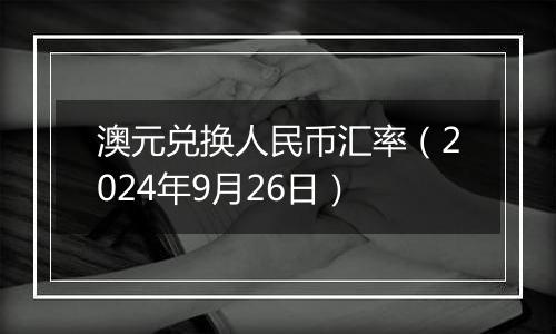 澳元兑换人民币汇率(2024年9月26日)