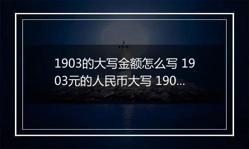 1903的大写金额怎么写 1903元的人民币大写 1903元的数字大写