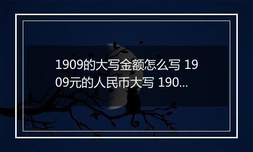 1909的大写金额怎么写 1909元的人民币大写 1909元的数字大写