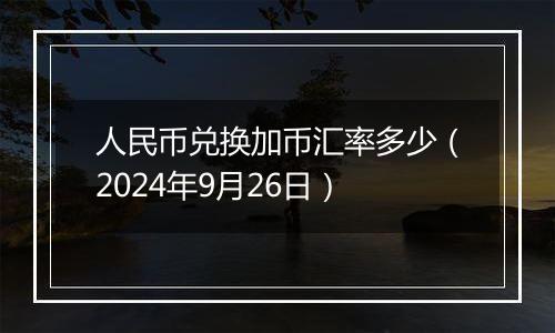 人民币兑换加币汇率多少(2024年9月26日)