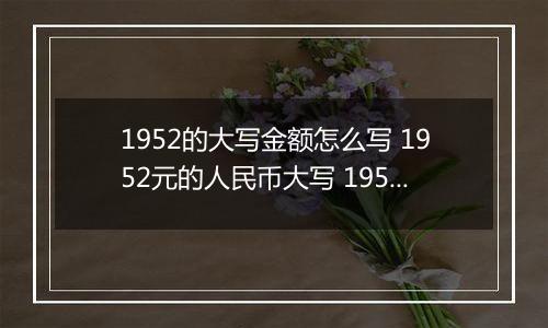 1952的大写金额怎么写 1952元的人民币大写 1952元的数字大写