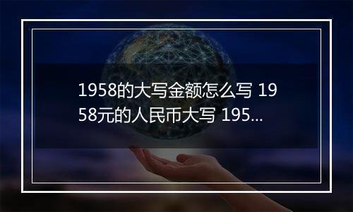 1958的大写金额怎么写 1958元的人民币大写 1958元的数字大写