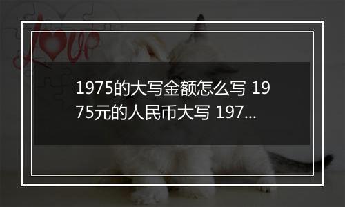 1975的大写金额怎么写 1975元的人民币大写 1975元的数字大写