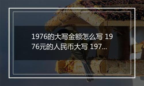 1976的大写金额怎么写 1976元的人民币大写 1976元的数字大写
