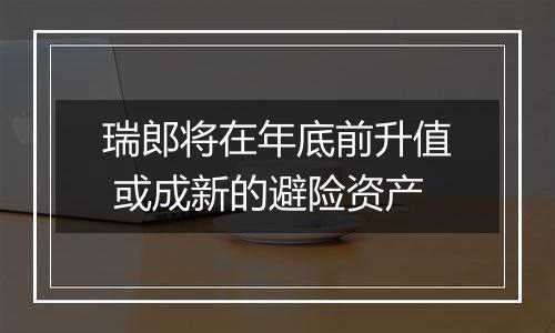 瑞郎将在年底前升值 或成新的避险资产