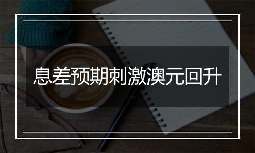 息差预期刺激澳元回升