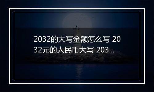 2032的大写金额怎么写 2032元的人民币大写 2032元的数字大写