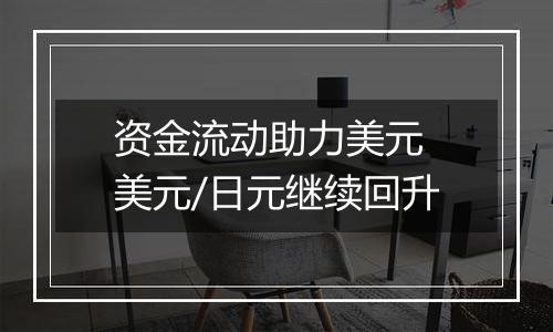 资金流动助力美元 美元/日元继续回升