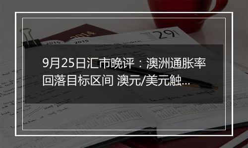 9月25日汇市晚评:澳洲通胀率回落目标区间 澳元/美元触及19个月高点后回落
