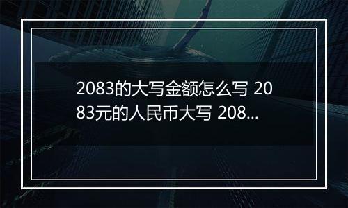 2083的大写金额怎么写 2083元的人民币大写 2083元的数字大写