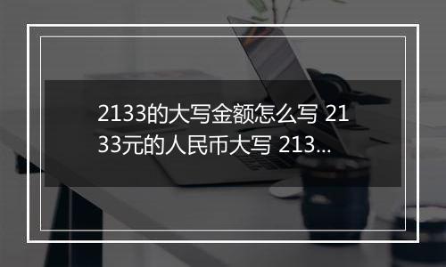 2133的大写金额怎么写 2133元的人民币大写 2133元的数字大写