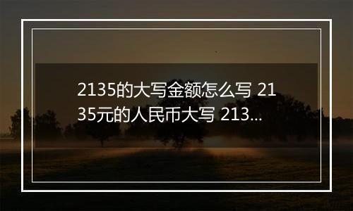 2135的大写金额怎么写 2135元的人民币大写 2135元的数字大写