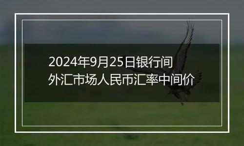 2024年9月25日银行间外汇市场人民币汇率中间价