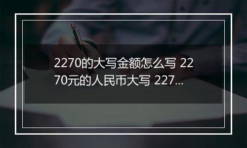 2270的大写金额怎么写 2270元的人民币大写 2270元的数字大写